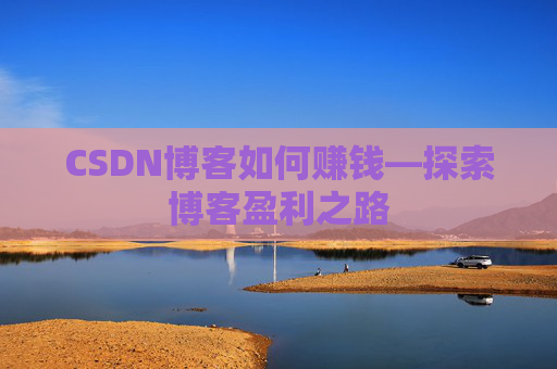 CSDN博客如何赚钱—探索博客盈利之路