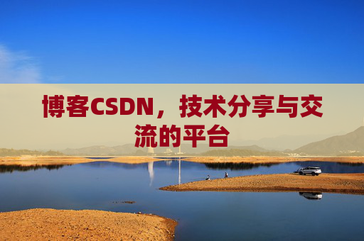 博客CSDN，技术分享与交流的平台